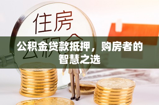 通州公积金贷款抵押，购房者的智慧之选