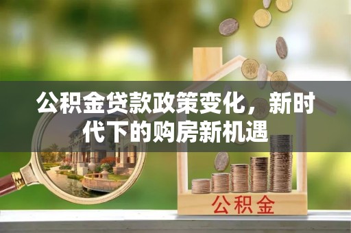 通州公积金贷款政策变化，新时代下的购房新机遇