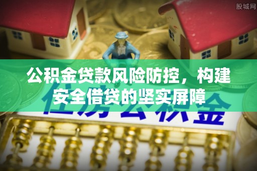 通州公积金贷款风险防控，构建安全借贷的坚实屏障