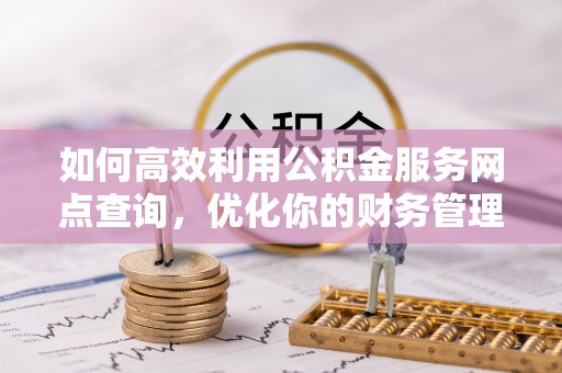 通州如何高效利用公积金服务网点查询，优化你的财务管理
