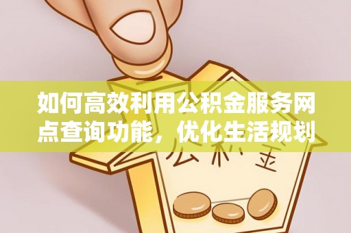 通州如何高效利用公积金服务网点查询功能，优化生活规划