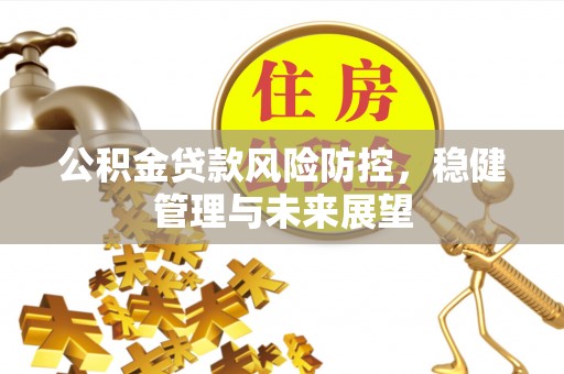 通州公积金贷款风险防控，稳健管理与未来展望