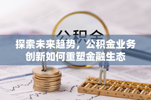 通州探索未来趋势，公积金业务创新如何重塑金融生态