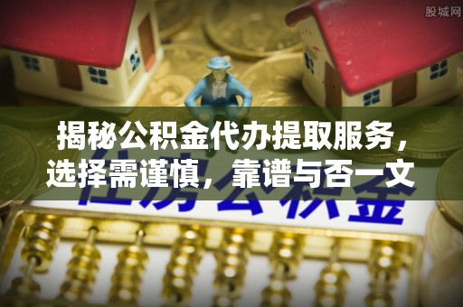 通州揭秘公积金代办提取服务，选择需谨慎，靠谱与否一文详解
