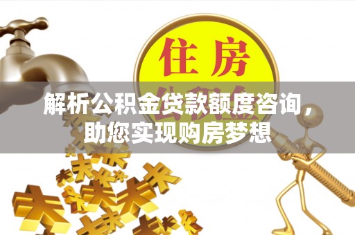 通州解析公积金贷款额度咨询，助您实现购房梦想
