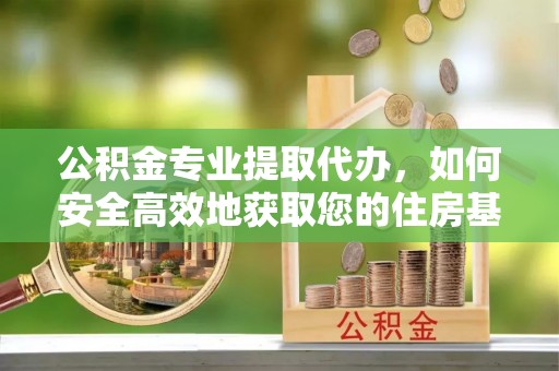 通州公积金专业提取代办，如何安全高效地获取您的住房基金