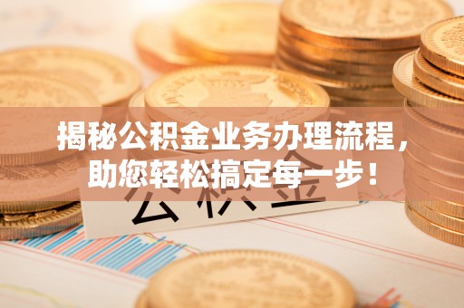 通州揭秘公积金业务办理流程，助您轻松搞定每一步！