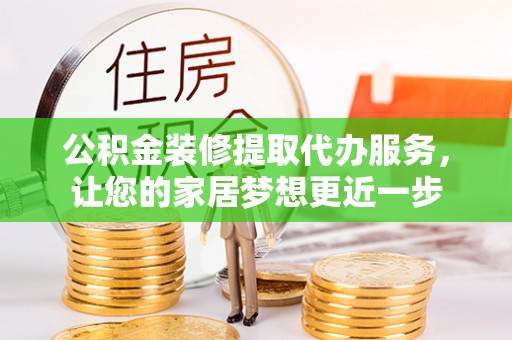 通州公积金装修提取代办服务，让您的家居梦想更近一步