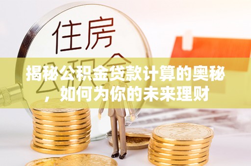 通州揭秘公积金贷款计算的奥秘，如何为你的未来理财