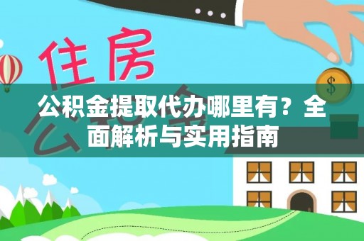 通州公积金提取代办哪里有？全面解析与实用指南