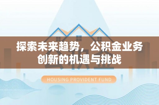 通州探索未来趋势，公积金业务创新的机遇与挑战