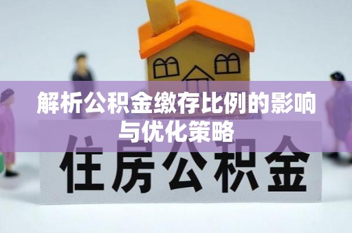 通州解析公积金缴存比例的影响与优化策略