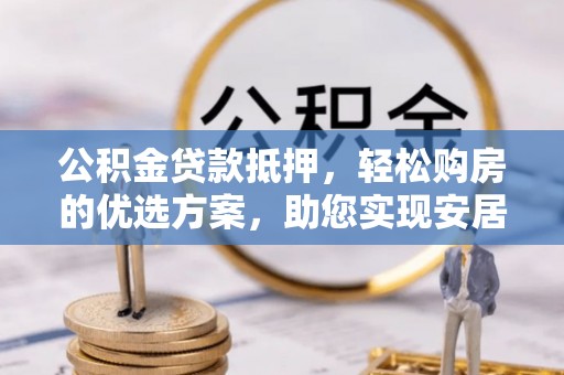 通州公积金贷款抵押，轻松购房的优选方案，助您实现安居梦想