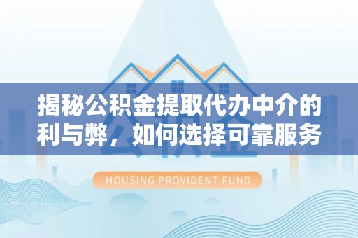 通州揭秘公积金提取代办中介的利与弊，如何选择可靠服务？