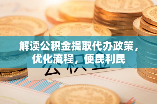 通州解读公积金提取代办政策，优化流程，便民利民
