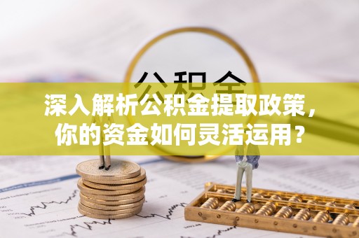 通州深入解析公积金提取政策，你的资金如何灵活运用？