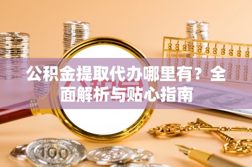 通州公积金提取代办哪里有？全面解析与贴心指南