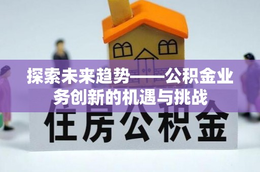 通州探索未来趋势——公积金业务创新的机遇与挑战