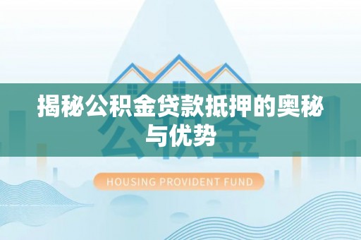 通州揭秘公积金贷款抵押的奥秘与优势