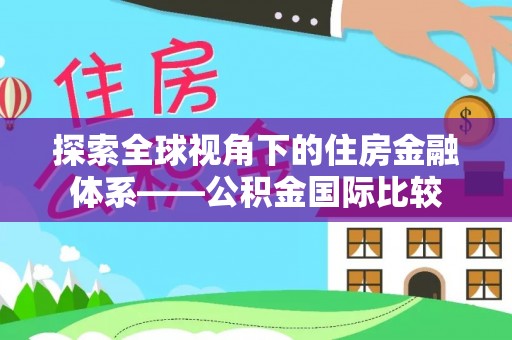 通州探索全球视角下的住房金融体系——公积金国际比较