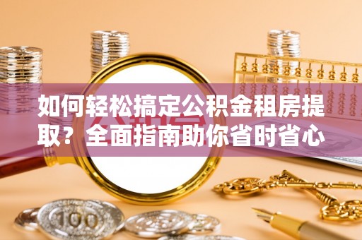 通州如何轻松搞定公积金租房提取？全面指南助你省时省心