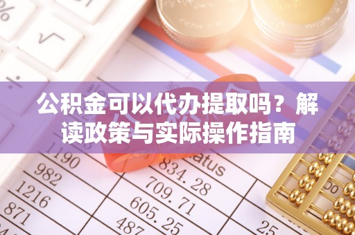 通州公积金可以代办提取吗？解读政策与实际操作指南