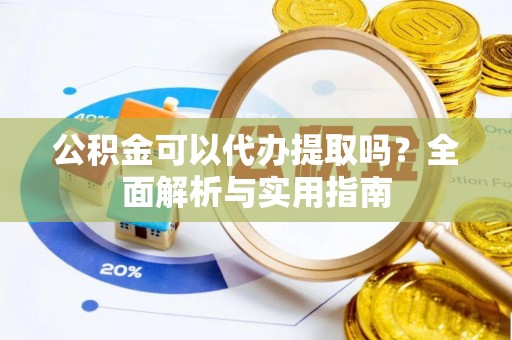 通州公积金可以代办提取吗？全面解析与实用指南