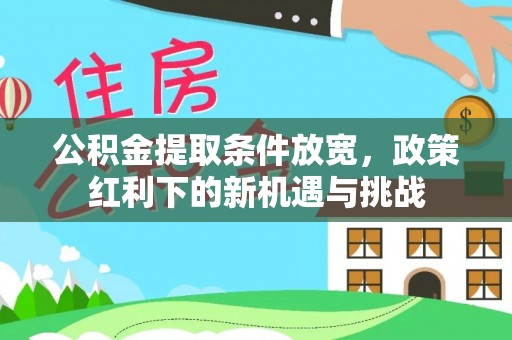 通州公积金提取条件放宽，政策红利下的新机遇与挑战
