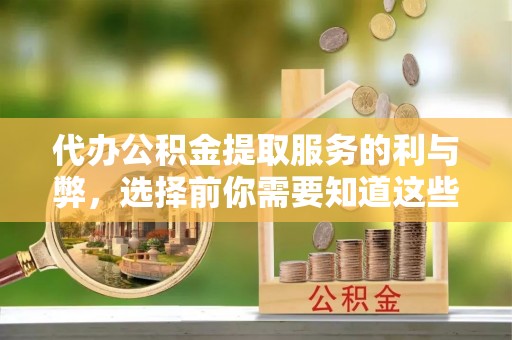 通州代办公积金提取服务的利与弊，选择前你需要知道这些