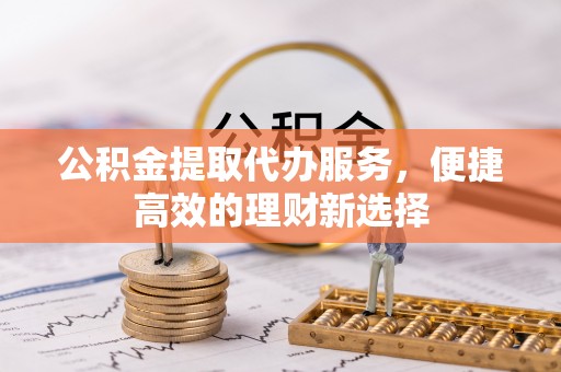 通州公积金提取代办服务，便捷高效的理财新选择