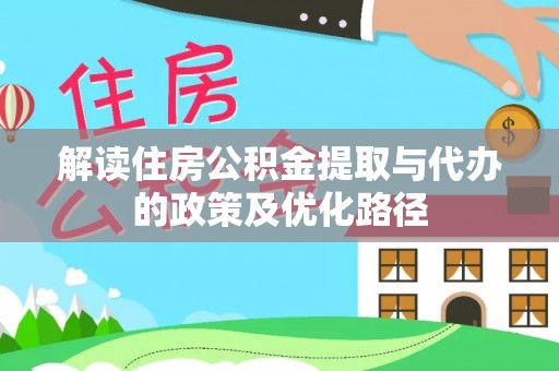 通州解读住房公积金提取与代办的政策及优化路径