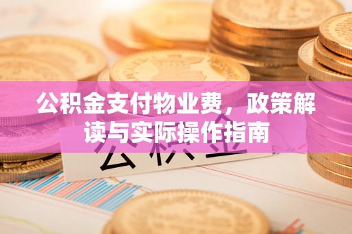 通州公积金支付物业费，政策解读与实际操作指南
