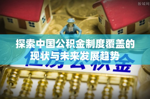 通州探索中国公积金制度覆盖的现状与未来发展趋势