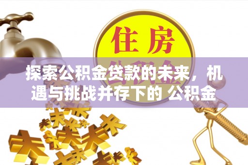 通州探索公积金贷款的未来，机遇与挑战并存下的 公积金贷款风险防控
