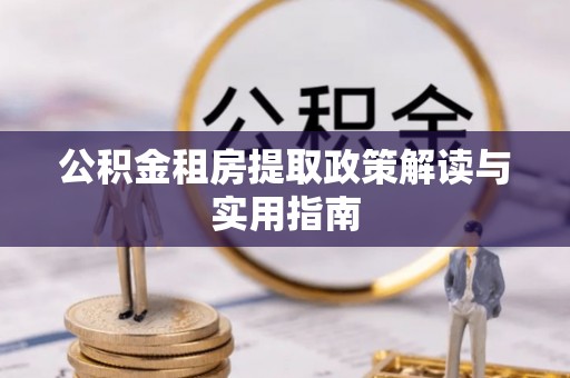 通州公积金租房提取政策解读与实用指南