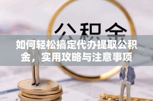 通州如何轻松搞定代办提取公积金，实用攻略与注意事项