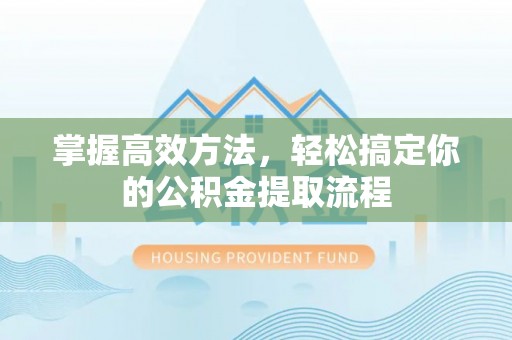 通州掌握高效方法，轻松搞定你的公积金提取流程