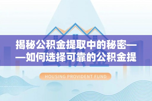 通州揭秘公积金提取中的秘密——如何选择可靠的公积金提取代办中介？