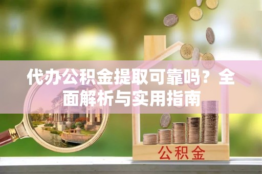 通州代办公积金提取可靠吗？全面解析与实用指南