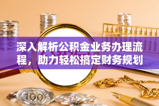 通州深入解析公积金业务办理流程，助力轻松搞定财务规划