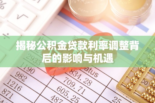 通州揭秘公积金贷款利率调整背后的影响与机遇