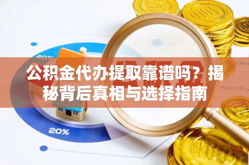 通州公积金代办提取靠谱吗？揭秘背后真相与选择指南