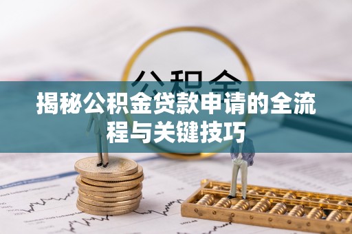 通州揭秘公积金贷款申请的全流程与关键技巧