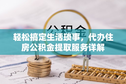 通州轻松搞定生活琐事，代办住房公积金提取服务详解