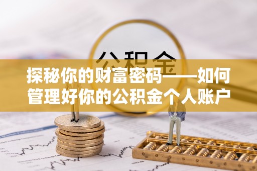通州探秘你的财富密码——如何管理好你的公积金个人账户信息