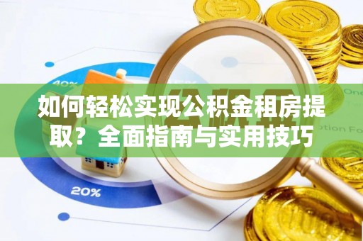 通州如何轻松实现公积金租房提取？全面指南与实用技巧