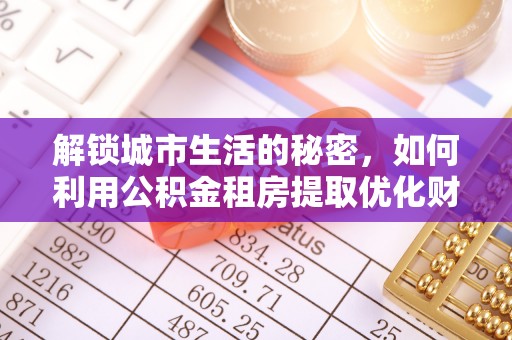 通州解锁城市生活的秘密，如何利用公积金租房提取优化财务规划