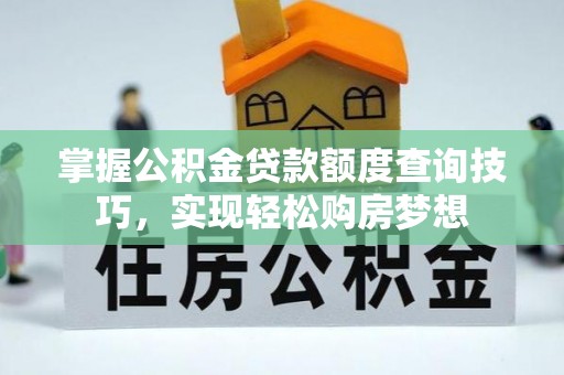 通州掌握公积金贷款额度查询技巧，实现轻松购房梦想