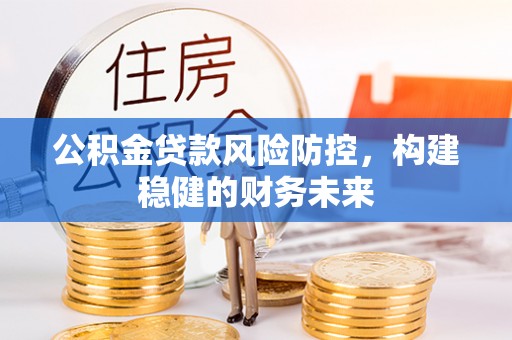 通州公积金贷款风险防控，构建稳健的财务未来