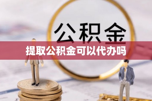 通州提取公积金可以代办吗